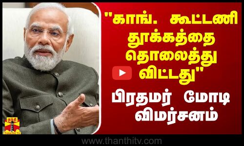 காங். கூட்டணி தூக்கத்தை தொலைத்து விட்டது - பிரதமர் மோடி விமர்சனம்