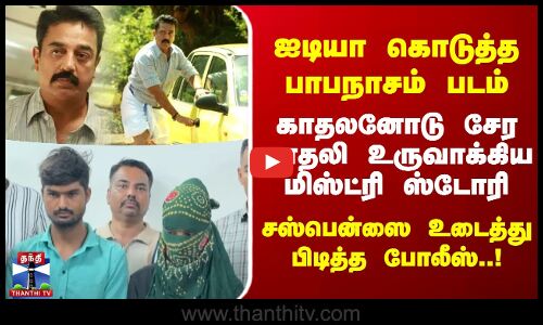 ஐடியா கொடுத்த பாபநாசம் படம்.. காதலனோடு சேர காதலி உருவாக்கிய மிஸ்ட்ரி ஸ்டோரி..!