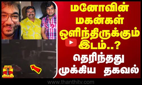 மனோவின் மகன்கள் ஒளிந்திருக்கும் இடம்..? - தெரிந்தது முக்கிய தகவல்