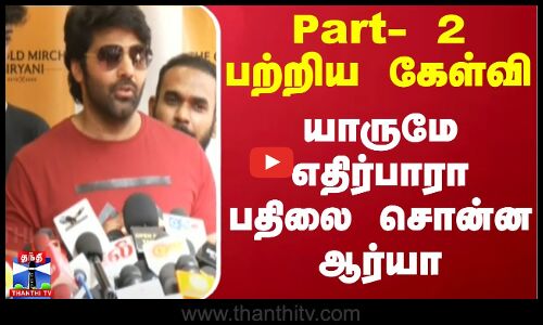 Part- 2 பற்றிய கேள்வி - யாருமே எதிர்பாரா பதிலை சொன்ன ஆர்யா