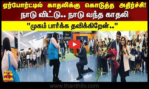 ஏர்போர்ட்டில் காதலிக்கு கொடுத்த அதிர்ச்சி! நாடு விட்டு நாடு வந்த காதலி முகம் பார்க்க தவிக்கிறேன்