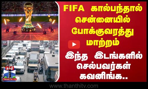 FIFA கால்பந்தால் சென்னையில் போக்குவரத்து மாற்றம்  - இந்த இடங்களில் செல்பவர்கள் கவனிங்க..