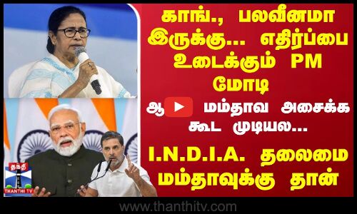 காங்., பலவீனமா இருக்கு... எதிர்ப்பை உடைக்கும் PM மோடி.. ஆனா மம்தாவ அசைக்க கூட முடியல... I.N.D.I.A. தலைமை மம்தாவுக்கு தான்