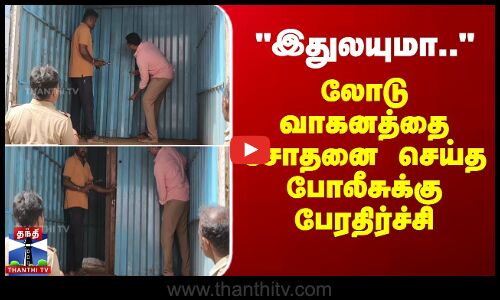 இதுலயுமா.. - லோடு வாகனத்தை சோதனை செய்த போலீசுக்கு பேரதிர்ச்சி