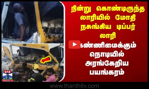 Thiruttani | நின்று கொண்டிருந்த லாரியில் மோதி நசுங்கிய டிப்பர் லாரி-கண்ணிமைக்கும் நொடியில் பயங்கரம்