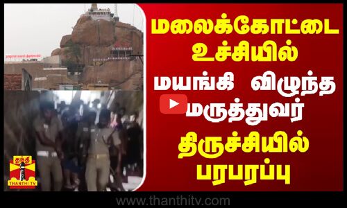 மலைக்கோட்டை உச்சியில் மயங்கி விழுந்த மருத்துவர் - திருச்சியில் பரபரப்பு