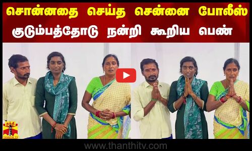 சொன்னதை செய்த சென்னை போலீஸ்.. குடும்பத்தோடு  நன்றி கூறிய பெண்