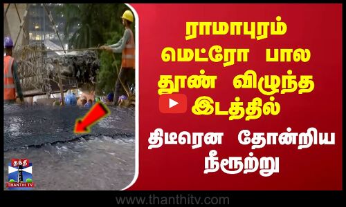 ராமாபுரம் மெட்ரோ பால தூண் விழுந்த இடத்தில் திடீரென தோன்றிய நீரூற்று