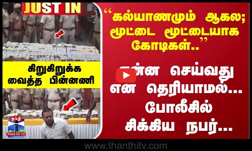 #JUSTIN : ``கல்யாணமும் ஆகல; மூட்டை மூட்டையாக கோடிகள்.. என்ன செய்வது என தெரியாமல்...போலீசில் சிக்கிய நபர்... கிறுகிறுக்க வைத்த பின்னணி