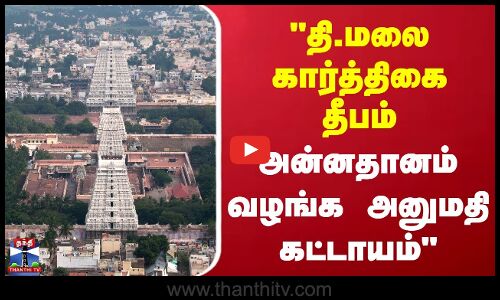 Thiruvannamalai |   தி.மலை கார்த்திகை தீபம்  அன்னதானம் வழங்க அனுமதி கட்டாயம்
