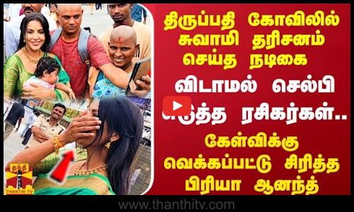 திருப்பதி கோவிலில் சுவாமி தரிசனம் செய்த பிரியா ஆனந்த் விடாமல் செல்பி எடுத்த ரசிகர்கள்..!