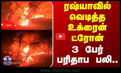ரஷ்யாவில் வெடித்த உக்ரைன் ட்ரோன் - 3 பேர் பரிதாப பலி..