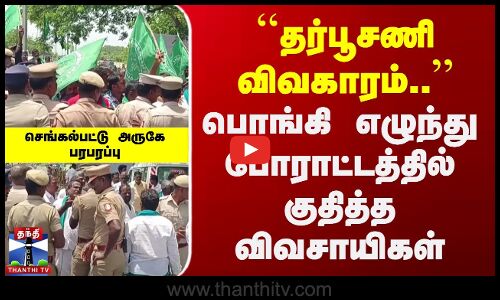 பொங்கி எழுந்து போராட்டத்தில் குதித்த விவசாயிகள் | செங்கல்பட்டு அருகே பரபரப்பு