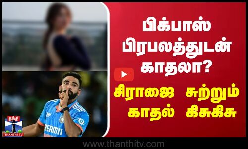 பிக்பாஸ் பிரபலத்துடன் காதலா? - சிராஜை சுற்றும் காதல் கிசுகிசு