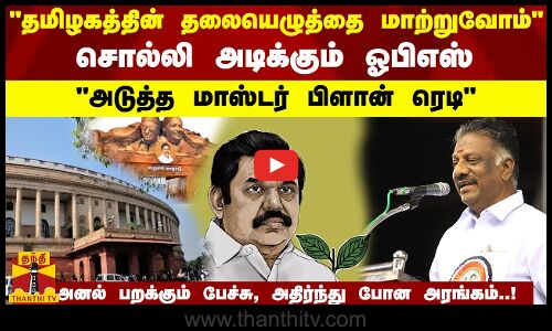 தமிழகத்தின் தலையெழுத்தை மாற்றுவோம்சொல்லி அடிக்கும் ஓபிஎஸ்... அடுத்த மாஸ்டர் பிளான் ரேடி...