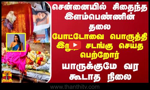 சென்னையில் சிதைந்த இளம்பெண்ணின் தலை.. போட்டோவை பொருத்தி இறுதி சடங்கு செய்த பெற்றோர்