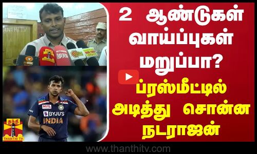 2 ஆண்டுகள் வாய்ப்புகள் மறுப்பா? - ப்ரஸ்மீட்டில் அடித்து சொன்ன நடராஜன்