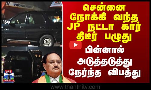 சென்னை நோக்கி வந்த JP நட்டா கார் திடீர் பழுது - பின்னால் அடுத்தடுத்து விபத்து