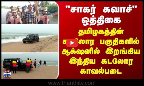 சாகர் கவாச்  ஒத்திகை - தமிழகத்தின் கடலோர பகுதிகளில் அதிரடி ஆக்‌ஷனில் இறங்கிய இந்திய கடலோர காவல்படை