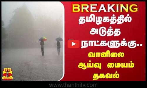 #BREAKING || தமிழகத்தில் அடுத்த 5 நாட்களுக்கு.. வானிலை ஆய்வு மையம் தகவல்