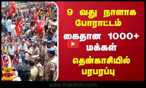 9 வது நாளாக போராட்டம்..  கைதான 1000+ மக்கள்.. தென்காசியில் பரபரப்பு