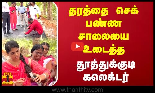 தரத்தை செக் பண்ண சாலையை உடைத்த தூத்துக்குடி கலெக்டர்