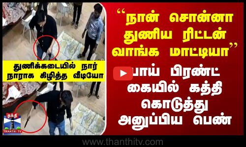 ``துணிய ரிட்டன் வாங்க மாட்டியா’’ Boy Friend கையில் கத்தி கொடுத்து அனுப்பிய பெண்