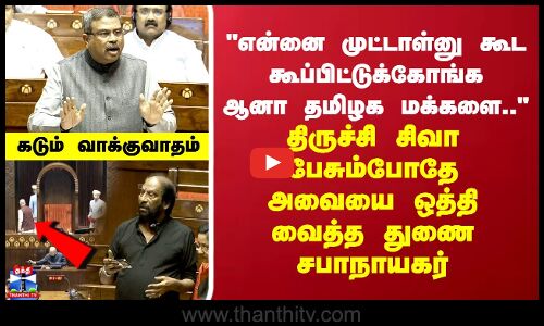 என்னை முட்டாள்னு கூட கூப்பிட்டுக்கோங்க ஆனா MP சிவா பேசும்போதே அவையை ஒத்தி வைத்த துணை சபாநாயகர்