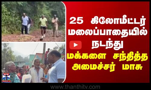 Ma Subramanian | 25 கிலோமீட்டர் மலைப்பாதையில் நடந்து மக்களை சந்தித்த அமைச்சர் மாசு