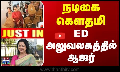நடிகை கௌதமி ED அலுவலகத்தில் ஆஜர்