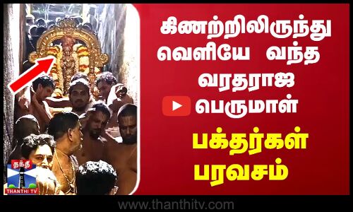 கிணற்றிலிருந்து வெளியே வந்த  வரதராஜ பெருமாள்..பக்தர்கள் பரவசம்