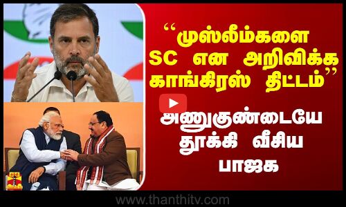 ``முஸ்லீம்களை SC என அறிவிக்க காங்கிரஸ் திட்டம் - அணுகுண்டையே தூக்கி வீசிய பாஜக