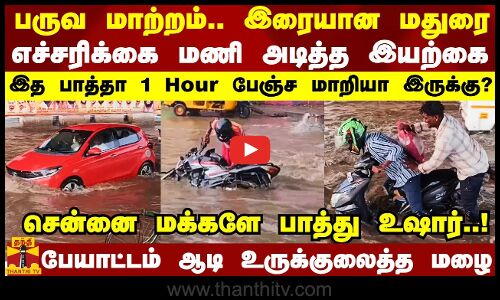 மதுரை கதை முடித்து சென்னைக்கு எச்சரிக்கை மணி அடித்த இயற்கை.. வேலையை காட்டும் பருவநிலை மாற்றம்