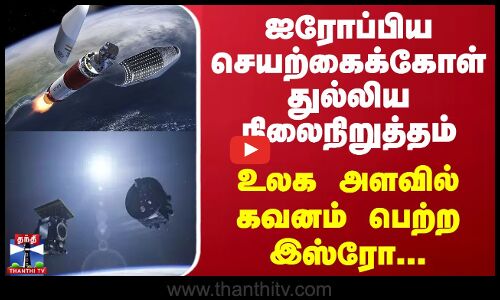 ஐரோப்பிய செயற்கைக்கோள் துல்லிய நிலைநிறுத்தம்... உலக அளவில் கவனம் பெற்ற இஸ்ரோ...