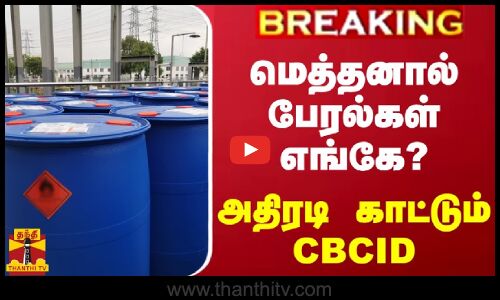 #BREAKING || மெத்தனால் பேரல்கள் எங்கே?.. அதிரடி காட்டும் CBCID