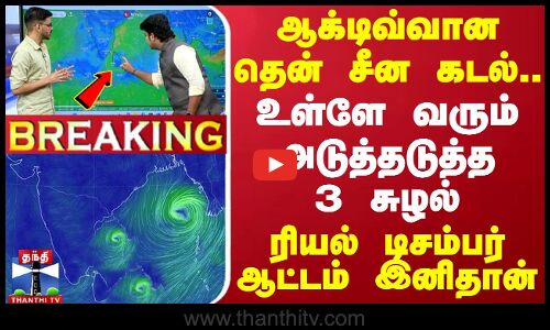 🔴LIVE : ஆக்டிவ்வான தென் சீன கடல்...உள்ளேவரும் அடுத்தடுத்த 3 சுழல் - ரியல் டிசம்பர் ஆட்டம் இனிதான்