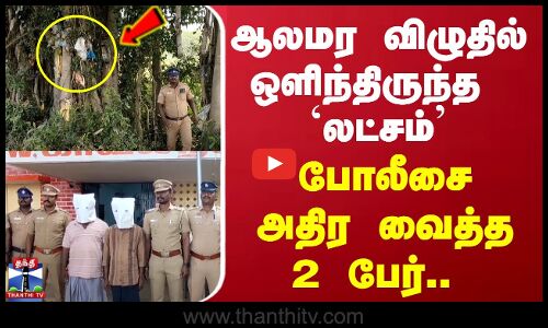 ஆலமர விழுதில் ஒளிந்திருந்த `லட்சம்’ - போலீசை அதிர வைத்த 2 பேர்..