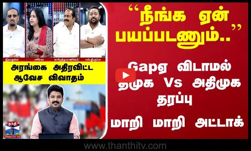 Gapஏ விடாமல் திமுக Vs அதிமுக தரப்பு... மாறி மாறி அட்டாக்... அதிர்ந்த அரங்கு