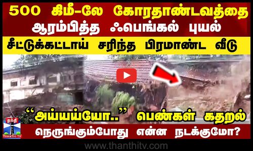 500 கிமீ-லே கோரதாண்டவத்தை ஆரம்பித்த ஃபெங்கல் புயல்.. சீட்டுக்கட்டாய் சரிந்த பிரமாண்ட வீடு