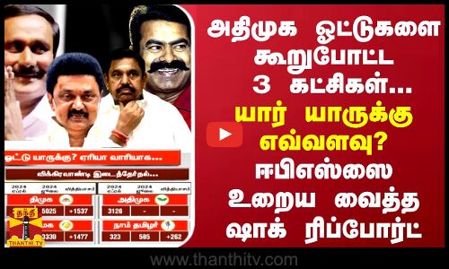 அதிமுக ஓட்டுகளை கூறுபோட்ட 3 கட்சிகள்...யார் யாருக்கு எவ்வளவு? - ஈபிஎஸ்ஸை உறைய வைத்த ரிப்போர்ட்