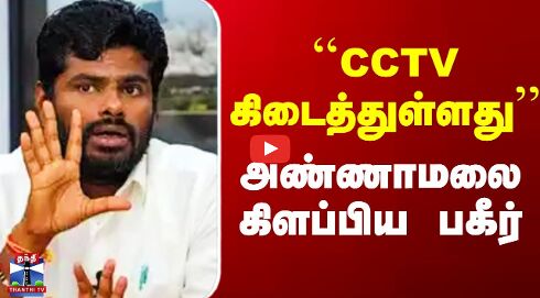 `CCTV கிடைத்துள்ளது’’ - அண்ணாமலை கிளப்பிய பகீர்