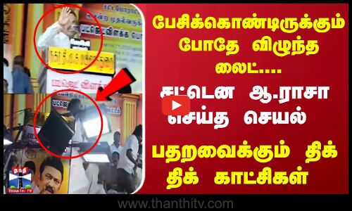 பேசிக்கொண்டிருக்கும் போதே விழுந்த லைட்.. சட்டென ஆ.ராசா செய்த செயல்