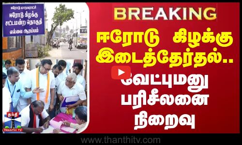 #BREAKING | ஈரோடு கிழக்கு இடைத்தேர்தல்..வேட்புமனு பரிசீலனை நிறைவு | Erode By-election-2025