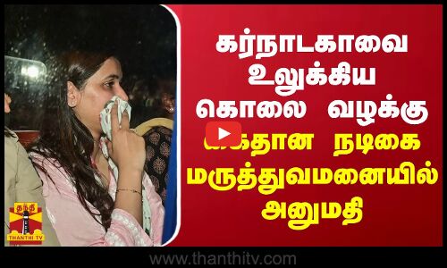 கர்நாடகாவை உலுக்கிய கொலை வழக்கு.. கைதான மருத்துவமனையில் நடிகை அனுமதி