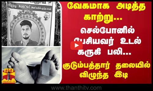 வேகமாக அடித்த காற்று... செல்போனில் பேசியவர்.... உடல் கருகி பலி... குடும்பத்தார் தலையில் விழுந்த இடி