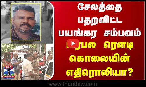 சேலத்தை பதறவிட்ட பயங்கர சம்பவம்... பிரபல ரௌடி கொலையின் எதிரொலியா?