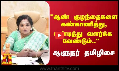ஆண் குழந்தைகளை தான் கண்காணித்து, கண்டித்து வளர்க்க வேண்டும்.. - ஆளுநர் தமிழிசை