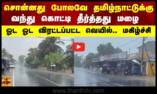 சொன்னது போலவே தமிழ்நாட்டுக்கு வந்தது மழை.. ஓட ஓட விரட்டப்பட்ட வெயில்.. மக்கள் மகிழ்ச்சி