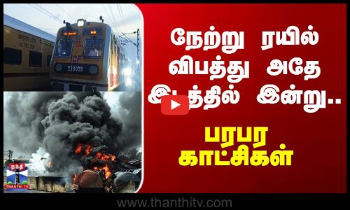 நேற்று ரயில் விபத்து அதே இடத்தில் இன்று.. பரபர காட்சிகள்