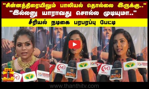 சின்னத்திரையிலும் பாலியல் தொல்லை இருக்கு.. இல்லனு யாராவது சொல்ல முடியுமா..